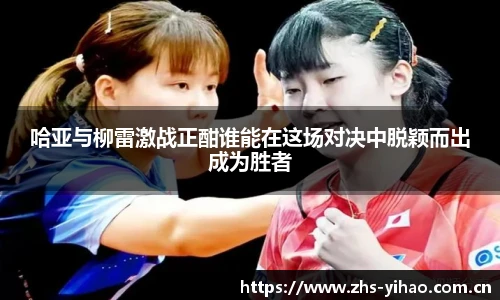 哈亚与柳雷激战正酣谁能在这场对决中脱颖而出成为胜者